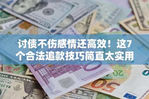 北京讨债不伤感情还高效！这7个合法追款技巧简直太实用
