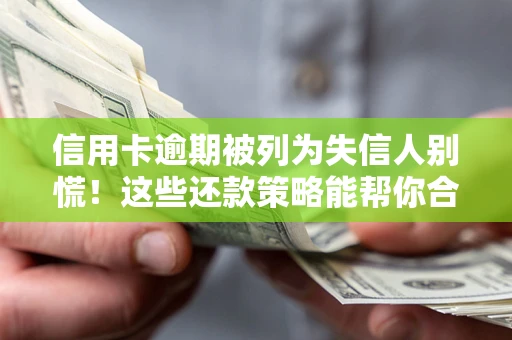 北京信用卡逾期被列为失信人别慌！这些还款策略能帮你合法止损