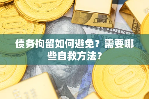 北京债务拘留如何避免？需要哪些自救方法？