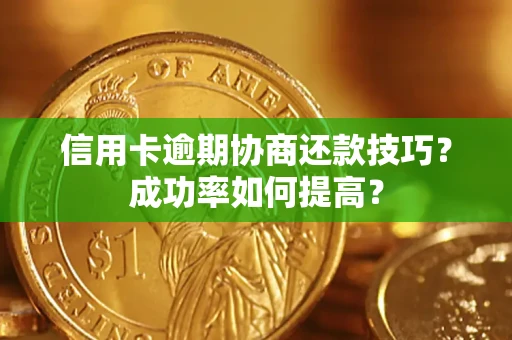 北京信用卡逾期协商还款技巧？成功率如何提高？