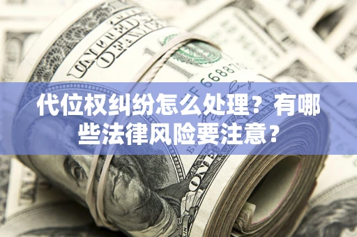 北京代位权纠纷怎么处理？有哪些法律风险要注意？
