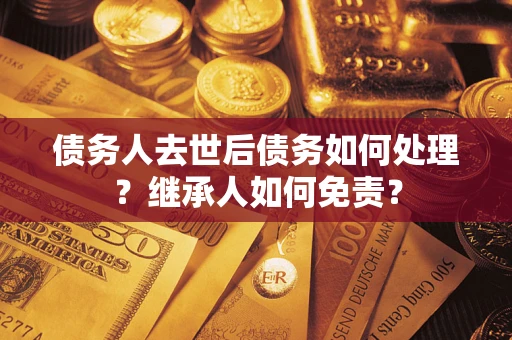 北京债务人去世后债务如何处理？继承人如何免责？