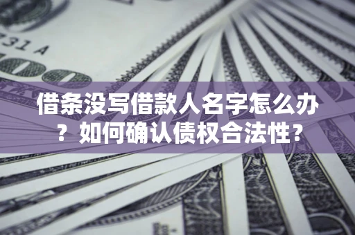 北京借条没写借款人名字怎么办？如何确认债权合法性？