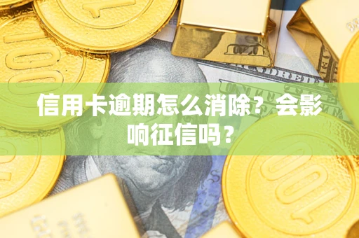 北京信用卡逾期怎么消除？会影响征信吗？