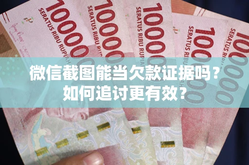 北京微信截图能当欠款证据吗？如何追讨更有效？