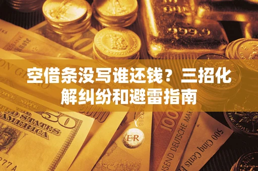 北京空借条没写谁还钱？三招化解纠纷和避雷指南
