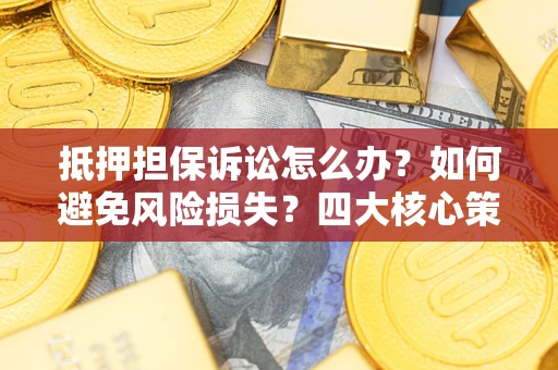 北京抵押担保诉讼怎么办？如何避免风险损失？四大核心策略全解读