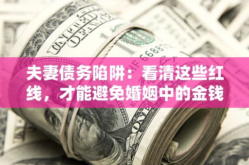 北京夫妻债务陷阱：看清这些红线，才能避免婚姻中的金钱危机