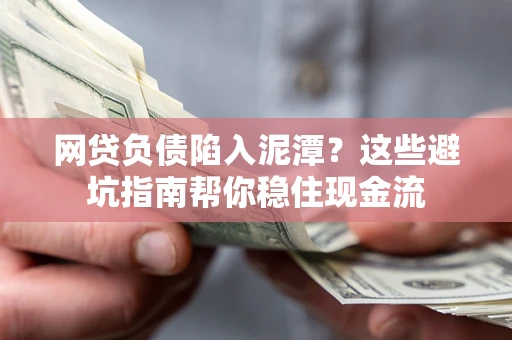 北京网贷负债陷入泥潭？这些避坑指南帮你稳住现金流
