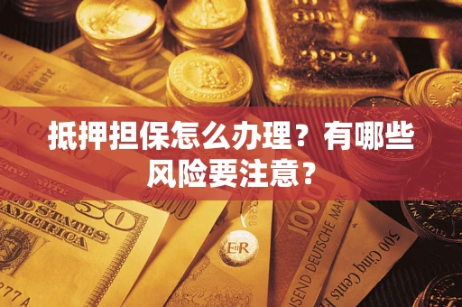北京抵押担保怎么办理？有哪些风险要注意？