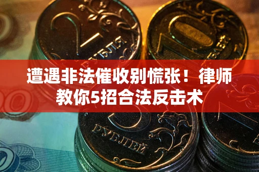 北京遭遇非法催收别慌张！律师教你5招合法反击术