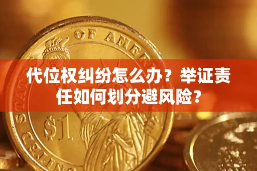 北京代位权纠纷怎么办？举证责任如何划分避风险？