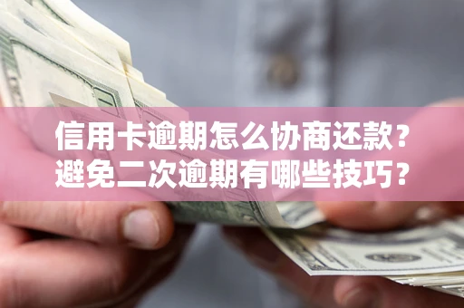 北京信用卡逾期怎么协商还款？避免二次逾期有哪些技巧？