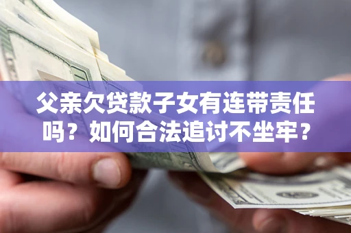 北京父亲欠贷款子女有连带责任吗？如何合法追讨不坐牢？