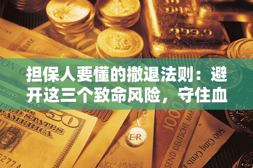 北京担保人要懂的撤退法则：避开这三个致命风险，守住血汗钱