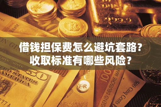 北京借钱担保费怎么避坑套路?收取标准有哪些风险? 北京借钱担保费怎么避坑套路?收取标准有哪些风险?