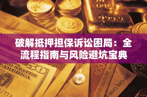 北京破解抵押担保诉讼困局:全流程指南与风险避坑宝典 北京破解抵押担保诉讼困局:全流程指南与风险避坑宝典