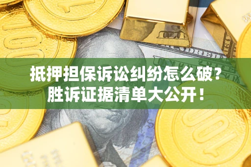 北京抵押担保诉讼纠纷怎么破？胜诉证据清单大公开！