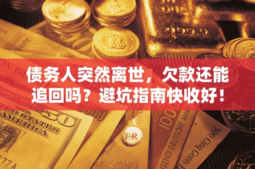 北京债务人突然离世，欠款还能追回吗？避坑指南快收好！