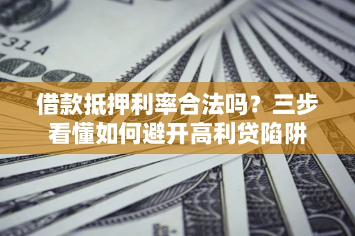 北京借款抵押利率合法吗？三步看懂如何避开高利贷陷阱