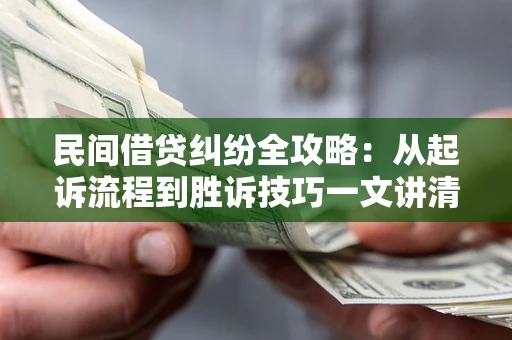 北京民间借贷纠纷全攻略：从起诉流程到胜诉技巧一文讲清