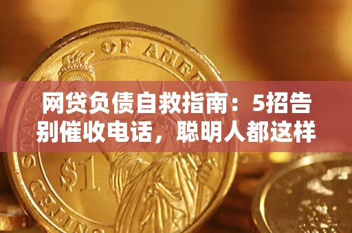 北京网贷负债自救指南：5招告别催收电话，聪明人都这样做