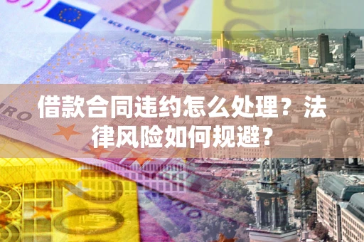 北京借款合同违约怎么处理？法律风险如何规避？
