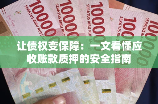 北京让债权变保障：一文看懂应收账款质押的安全指南