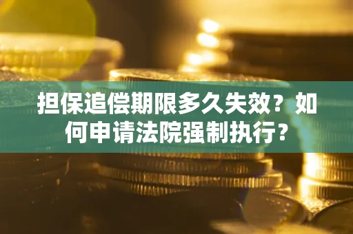 北京担保追偿期限多久失效？如何申请法院强制执行？