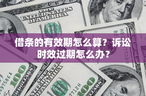 北京借条的有效期怎么算？诉讼时效过期怎么办？