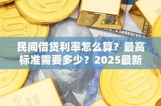 北京民间借贷利率怎么算？最高标准需要多少？2025最新避坑指南