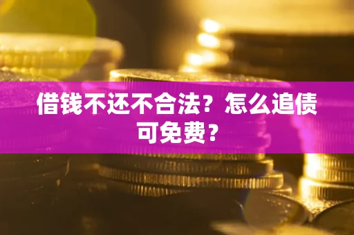 北京借钱不还不合法？怎么追债可免费？