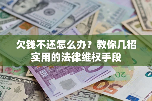 北京欠钱不还怎么办？教你几招实用的法律维权手段
