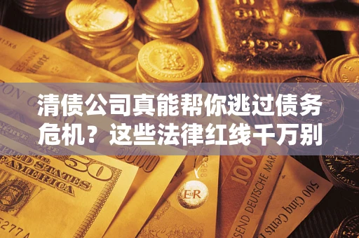 北京清债公司真能帮你逃过债务危机？这些法律红线千万别踩