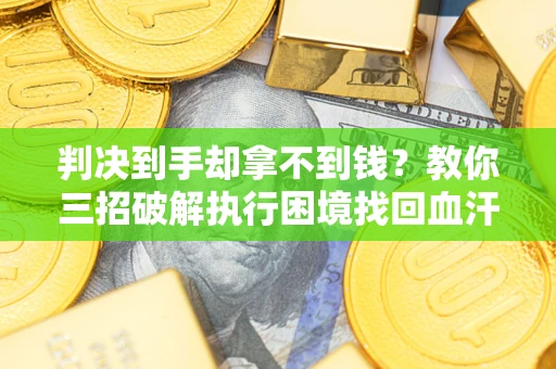 北京判决到手却拿不到钱？教你三招破解执行困境找回血汗钱