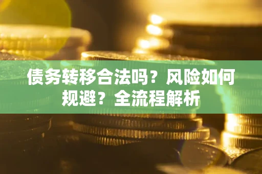 北京债务转移合法吗？风险如何规避？全流程解析