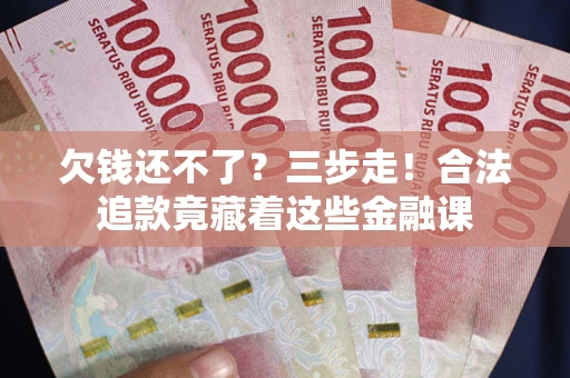 北京欠钱还不了？三步走！合法追款竟藏着这些金融课