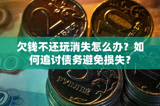 北京欠钱不还玩消失怎么办？如何追讨债务避免损失？
