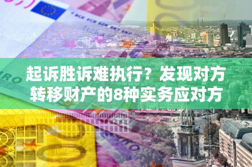 北京起诉胜诉难执行？发现对方转移财产的8种实务应对方案
