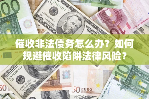 北京催收非法债务怎么办？如何规避催收陷阱法律风险？