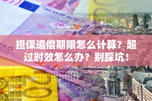 北京担保追偿期限怎么计算？超过时效怎么办？别踩坑！