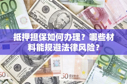 北京抵押担保如何办理？哪些材料能规避法律风险？