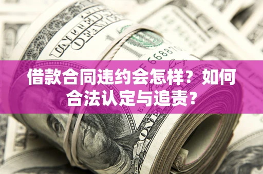 北京借款合同违约会怎样？如何合法认定与追责？