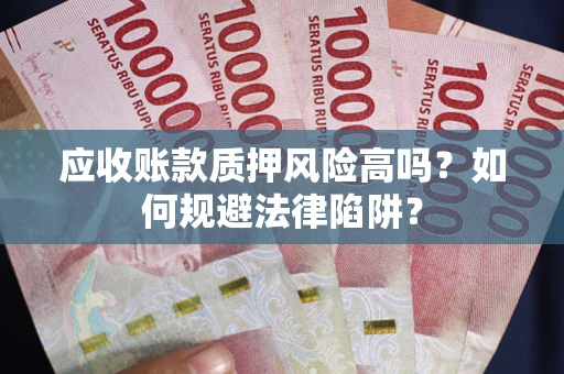 北京应收账款质押风险高吗？如何规避法律陷阱？