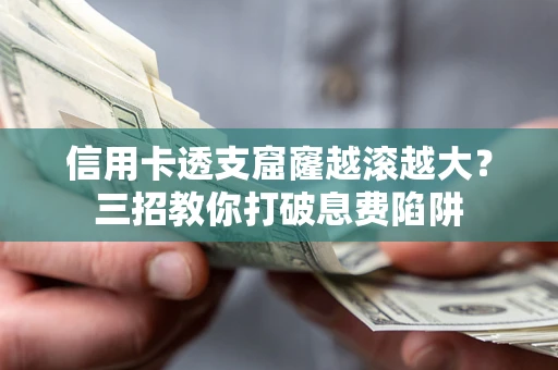 北京信用卡透支窟窿越滚越大？三招教你打破息费陷阱