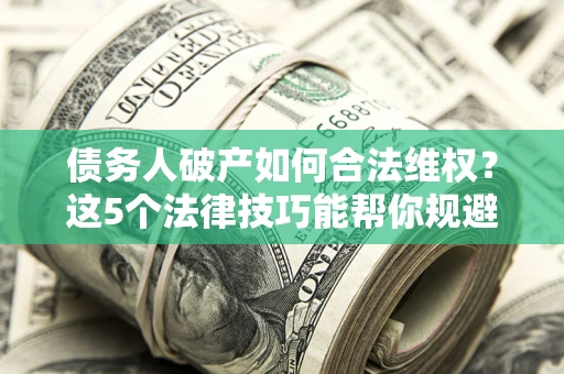 北京债务人破产如何合法维权？这5个法律技巧能帮你规避风险