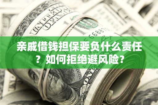 北京亲戚借钱担保要负什么责任？如何拒绝避风险？