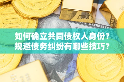 北京如何确立共同债权人身份？规避债务纠纷有哪些技巧？