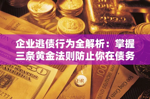 北京企业逃债行为全解析：掌握三条黄金法则防止你在债务乱局中“踩雷”