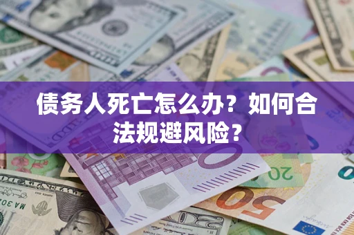 北京债务人死亡怎么办？如何合法规避风险？